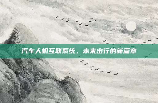 汽车人机互联系统，未来出行的新篇章