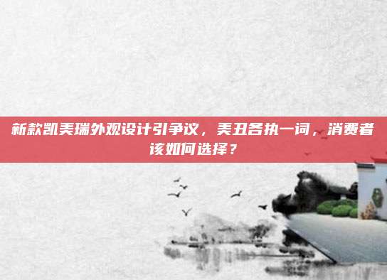 新款凯美瑞外观设计引争议,美丑各执一词,消费者该如何选择?