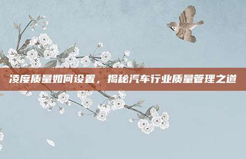 凌度质量如何设置,揭秘汽车行业质量管理之道