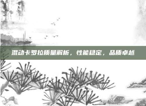 混动卡罗拉质量解析，性能稳定，品质卓越