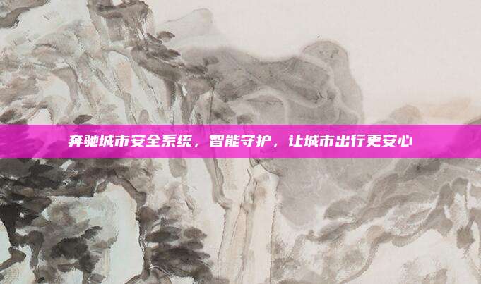 奔驰城市安全系统,智能守护,让城市出行更安心