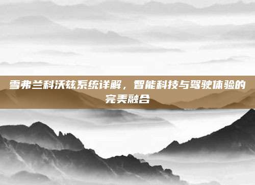 雪弗兰科沃兹系统详解,智能科技与驾驶体验的完美融合