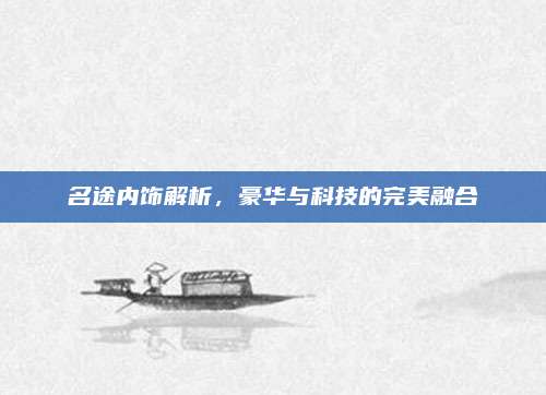名途内饰解析，豪华与科技的完美融合