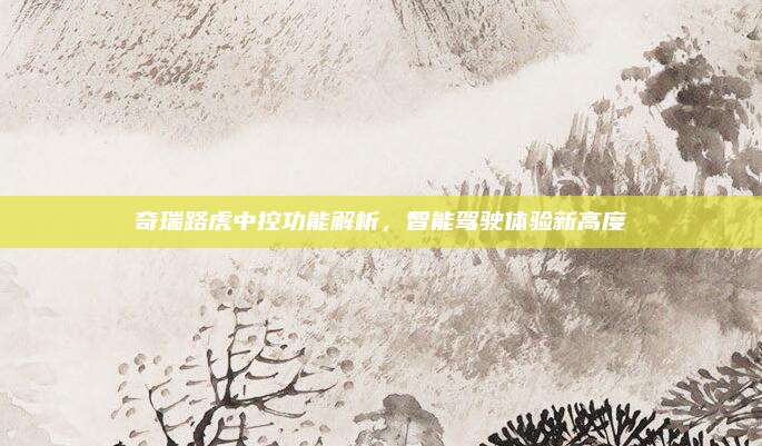 奇瑞路虎中控功能解析，智能驾驶体验新高度