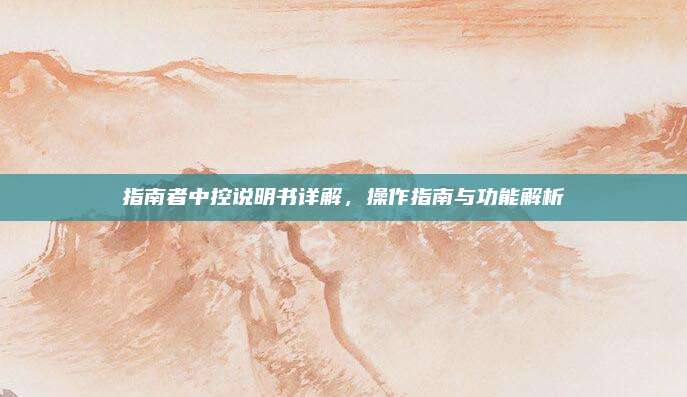 指南者中控说明书详解,操作指南与功能解析