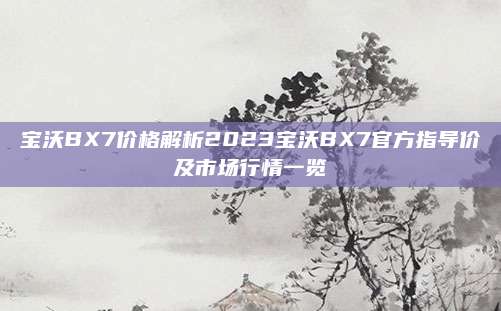 宝沃BX7价格解析2023宝沃BX7官方指导价及市场行情一览