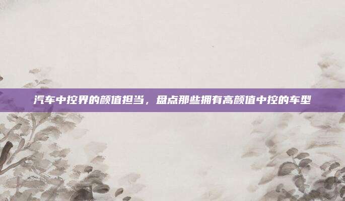 汽车中控界的颜值担当，盘点那些拥有高颜值中控的车型
