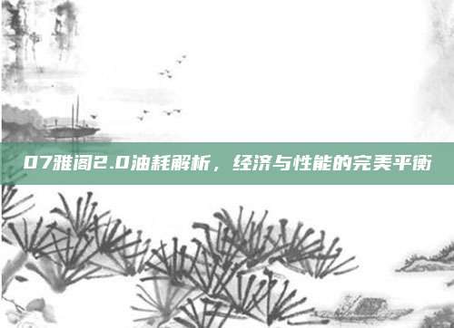 07雅阁2.0油耗解析，经济与性能的完美平衡