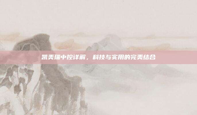 凯美瑞中控详解,科技与实用的完美结合