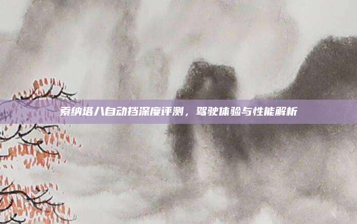 索纳塔八自动挡深度评测，驾驶体验与性能解析