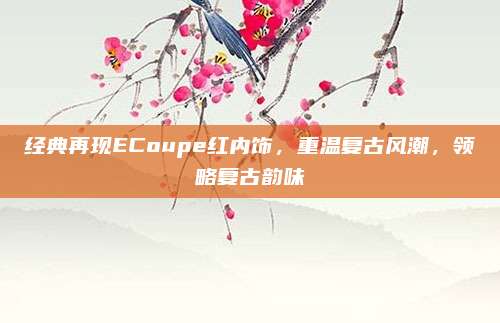 经典再现ECoupe红内饰,重温复古风潮,领略复古韵味