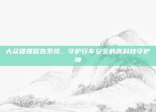 大众碰撞警告系统，守护行车安全的高科技守护神