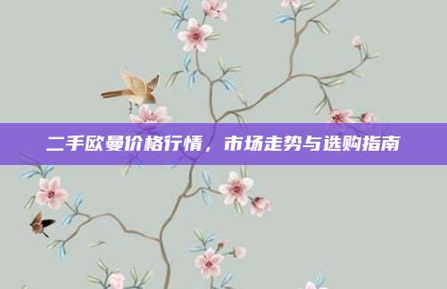 二手欧曼价格行情，市场走势与选购指南