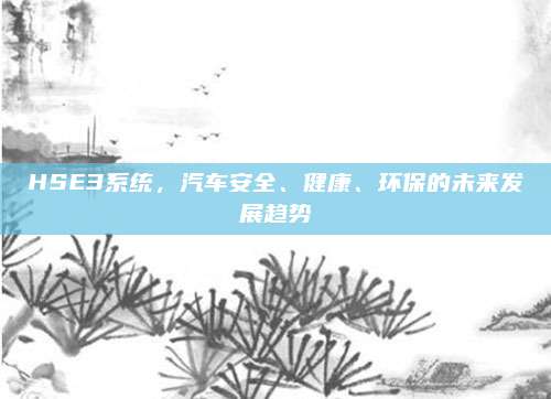 HSE3系统,汽车安全、健康、环保的未来发展趋势