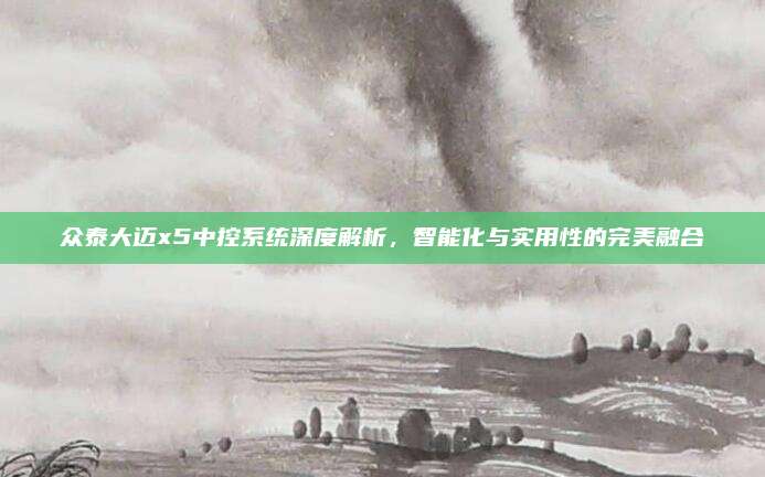 众泰大迈x5中控系统深度解析,智能化与实用性的完美融合