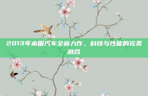 2013年本田汽车全新力作，科技与性能的完美融合