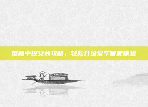杰德中控安装攻略，轻松升级爱车智能体验