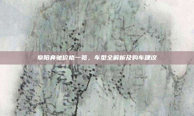 阜阳奔驰价格一览,车型全解析及购车建议