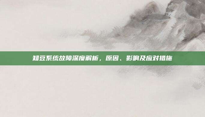 知豆系统故障深度解析，原因、影响及应对措施