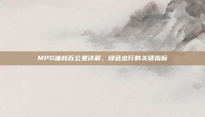 MPG油耗百公里详解,绿色出行的关键指标