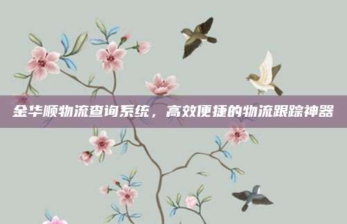 金华顺物流查询系统，高效便捷的物流跟踪神器