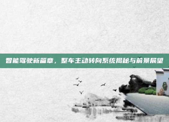 智能驾驶新篇章,整车主动转向系统揭秘与前景展望