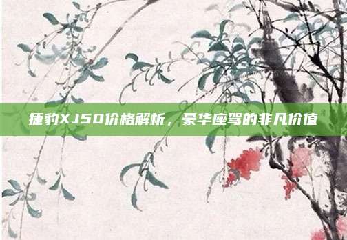 捷豹XJ50价格解析,豪华座驾的非凡价值