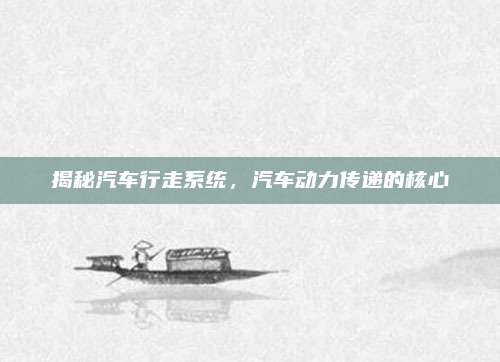 揭秘汽车行走系统，汽车动力传递的核心