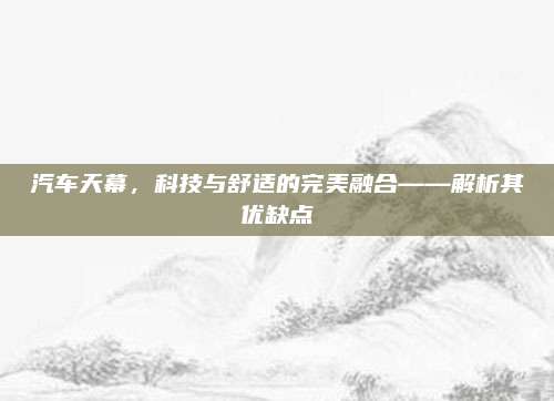 汽车天幕，科技与舒适的完美融合——解析其优缺点