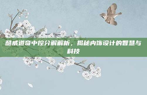 酷威道奇中控分解解析，揭秘内饰设计的智慧与科技