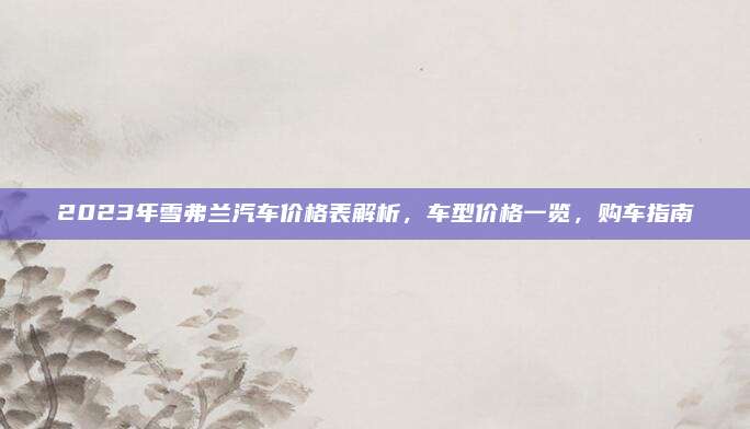 2023年雪弗兰汽车价格表解析，车型价格一览，购车指南
