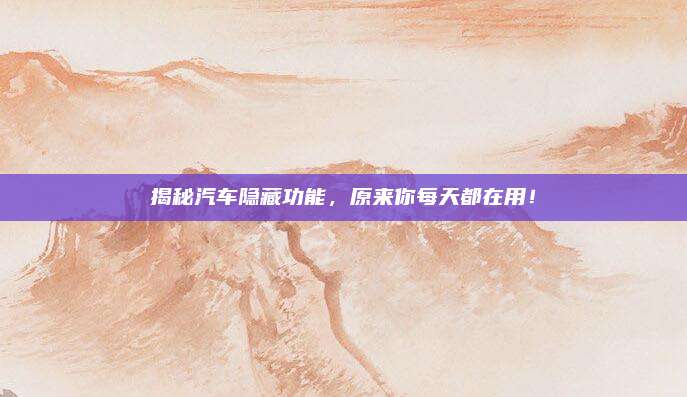 揭秘汽车隐藏功能,原来你每天都在用!