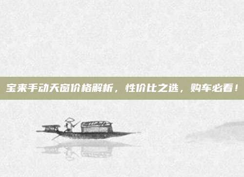 宝来手动天窗价格解析，性价比之选，购车必看！