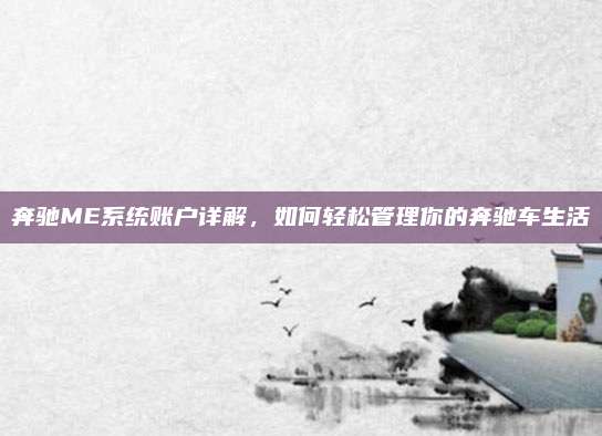奔驰ME系统账户详解,如何轻松管理你的奔驰车生活
