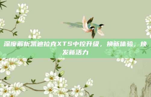 深度解析凯迪拉克XTS中控升级,换新体验,焕发新活力