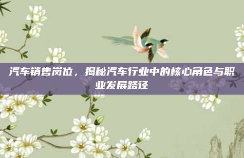 汽车销售岗位，揭秘汽车行业中的核心角色与职业发展路径
