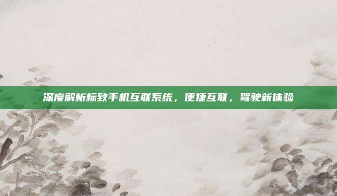 深度解析标致手机互联系统,便捷互联,驾驶新体验