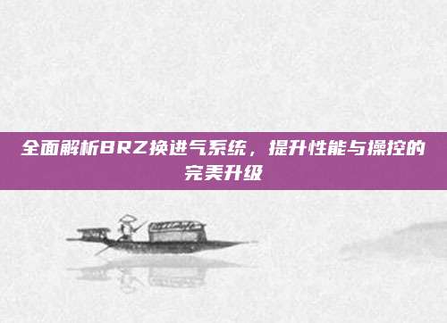 全面解析BRZ换进气系统,提升性能与操控的完美升级
