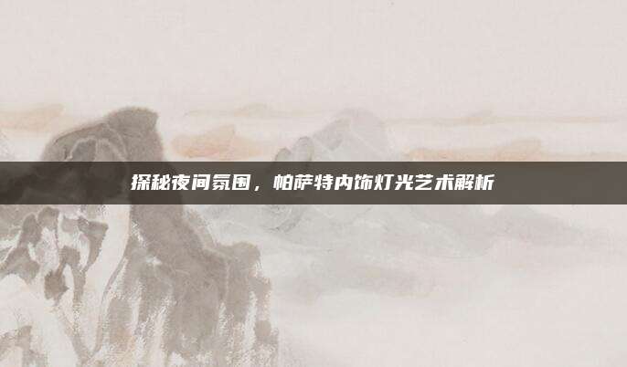 探秘夜间氛围,帕萨特内饰灯光艺术解析