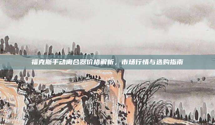 福克斯手动离合器价格解析，市场行情与选购指南