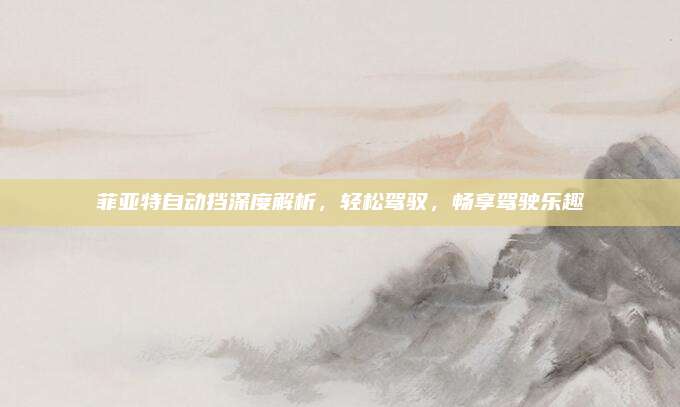 菲亚特自动挡深度解析，轻松驾驭，畅享驾驶乐趣