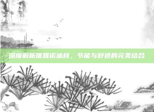 深度解析唯雅诺油耗,节能与舒适的完美结合