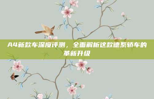 A4新款车深度评测,全面解析这款德系轿车的革新升级