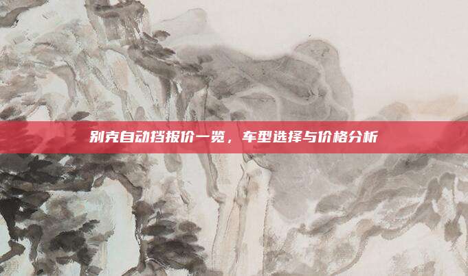 别克自动挡报价一览,车型选择与价格分析