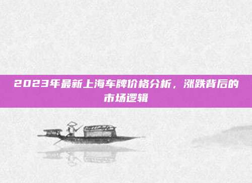 2023年最新上海车牌价格分析,涨跌背后的市场逻辑