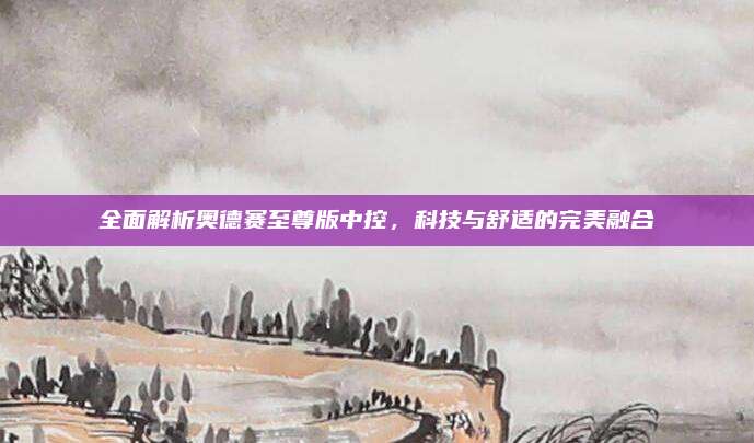全面解析奥德赛至尊版中控,科技与舒适的完美融合