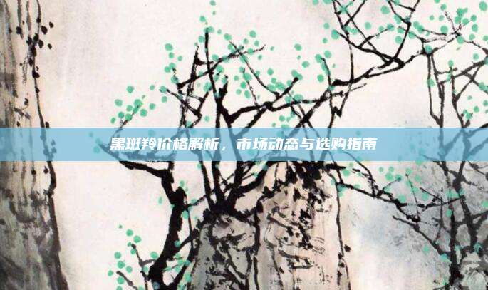 黑斑羚价格解析,市场动态与选购指南