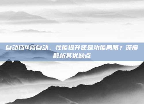 自动挡4档自动,性能提升还是功能局限?深度解析其优缺点