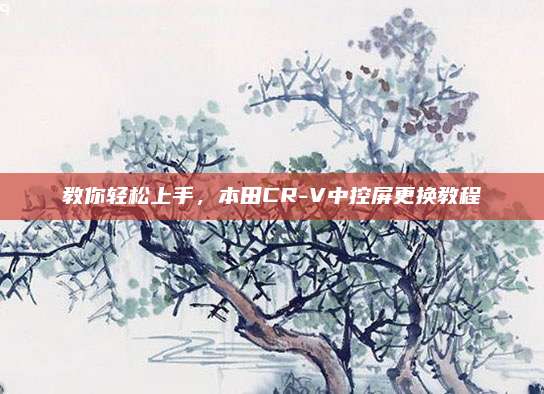教你轻松上手,本田CR-V中控屏更换教程