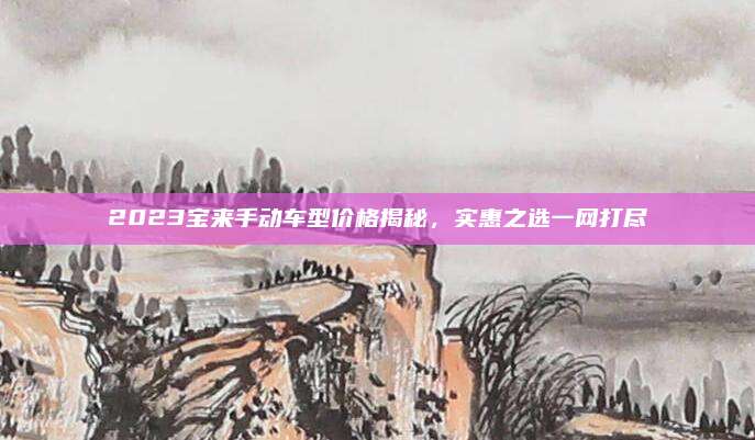 2023宝来手动车型价格揭秘,实惠之选一网打尽